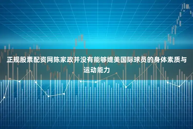 正规股票配资网陈家政并没有能够媲美国际球员的身体素质与运动能力