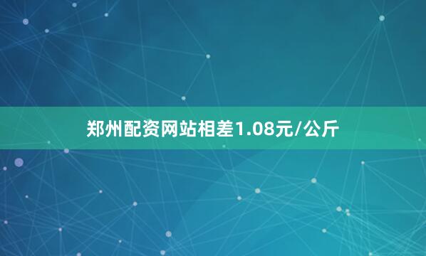 郑州配资网站相差1.08元/公斤