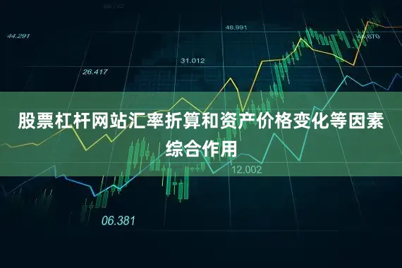 股票杠杆网站汇率折算和资产价格变化等因素综合作用