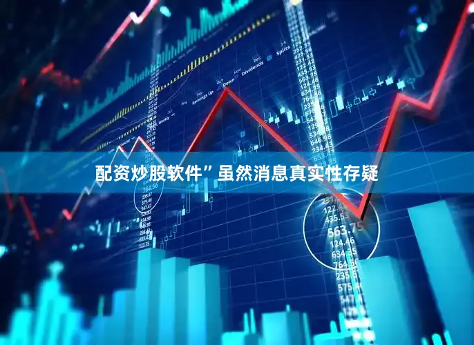 配资炒股软件”虽然消息真实性存疑
