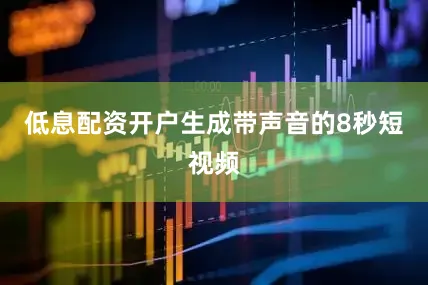 低息配资开户生成带声音的8秒短视频