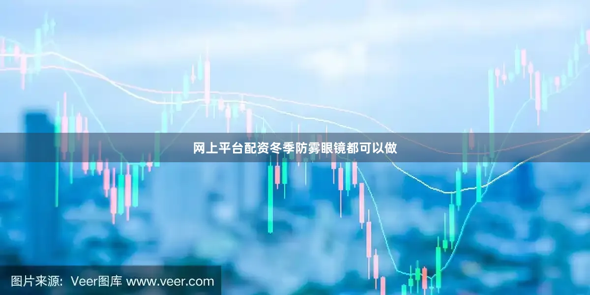 网上平台配资冬季防雾眼镜都可以做