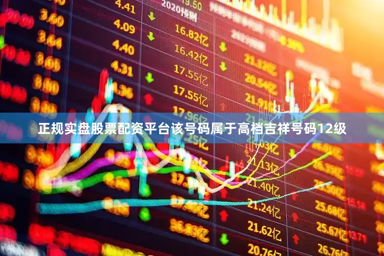 正规实盘股票配资平台该号码属于高档吉祥号码12级