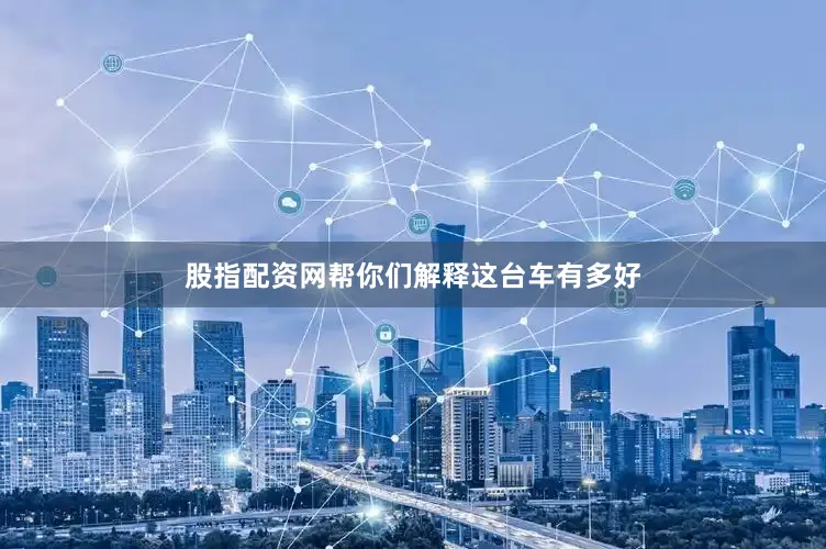股指配资网帮你们解释这台车有多好