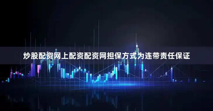 炒股配资网上配资配资网担保方式为连带责任保证