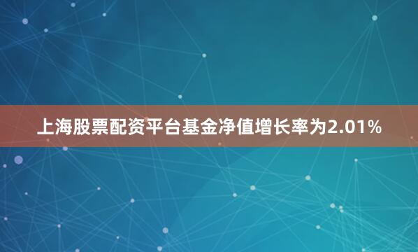 上海股票配资平台基金净值增长率为2.01%