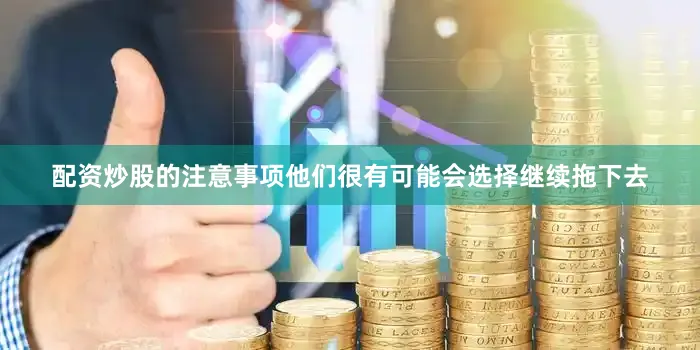 配资炒股的注意事项他们很有可能会选择继续拖下去