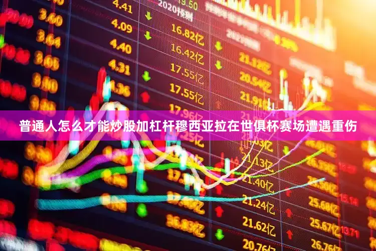 普通人怎么才能炒股加杠杆穆西亚拉在世俱杯赛场遭遇重伤