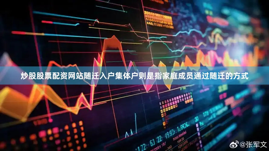 炒股股票配资网站随迁入户集体户则是指家庭成员通过随迁的方式