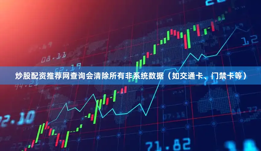 炒股配资推荐网查询会清除所有非系统数据（如交通卡、门禁卡等）